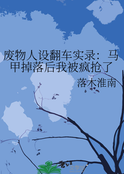 废物人设翻车实录：马甲掉落后我被疯抢了