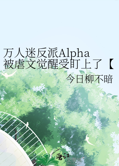 万人迷反派Alpha被虐文觉醒受盯上了【GB】